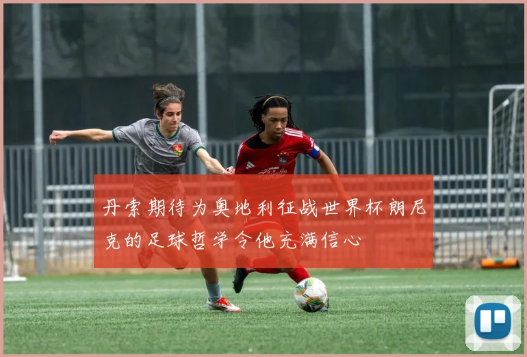 丹索期待为奥地利征战世界杯朗尼克的足球哲学令他充满信心