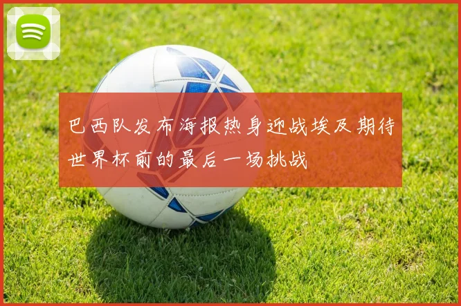 巴西队发布海报热身迎战埃及期待世界杯前的最后一场挑战